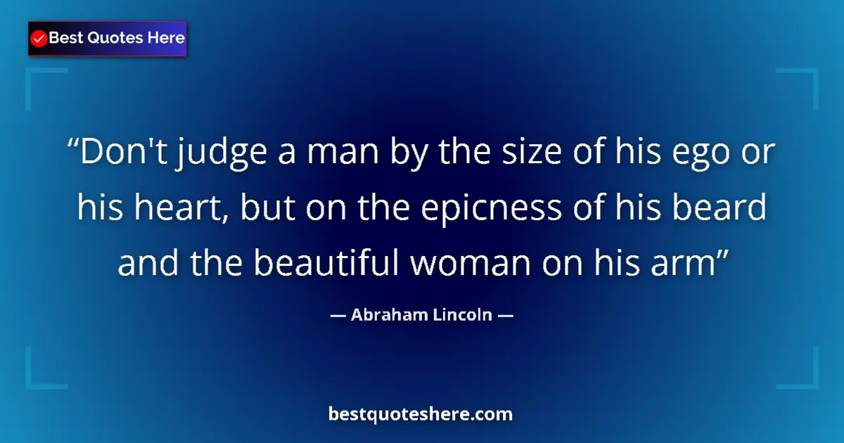 Image for the quote by Abraham Lincoln: Don't judge a man by the size of his ego or his heart, but on the epicness of his beard and the beau...
