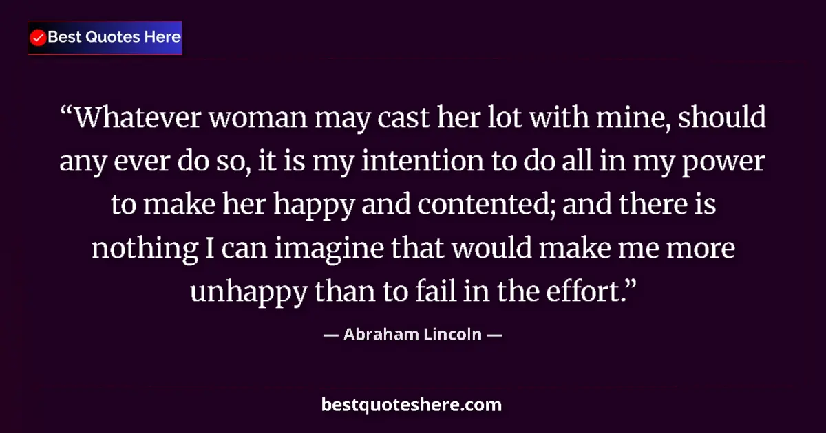 Image for the quote by Abraham Lincoln: Whatever woman may cast her lot with mine, should any ever do so, it is my intention to do all in my...