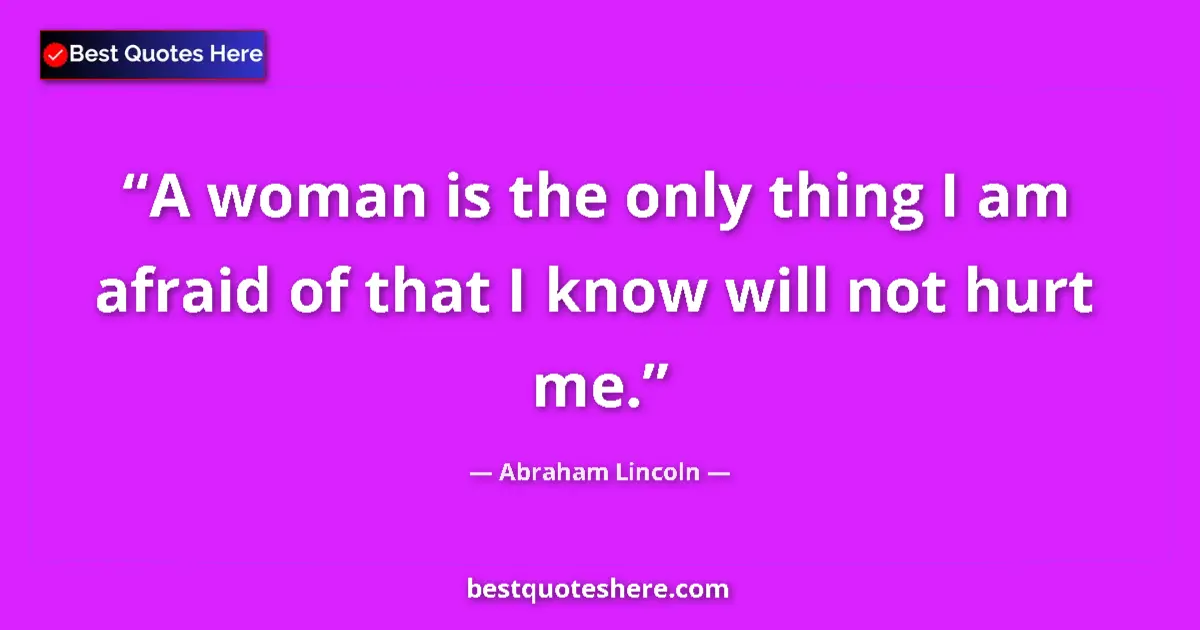 Image for the quote by Abraham Lincoln: A woman is the only thing I am afraid of that I know will not hurt me....