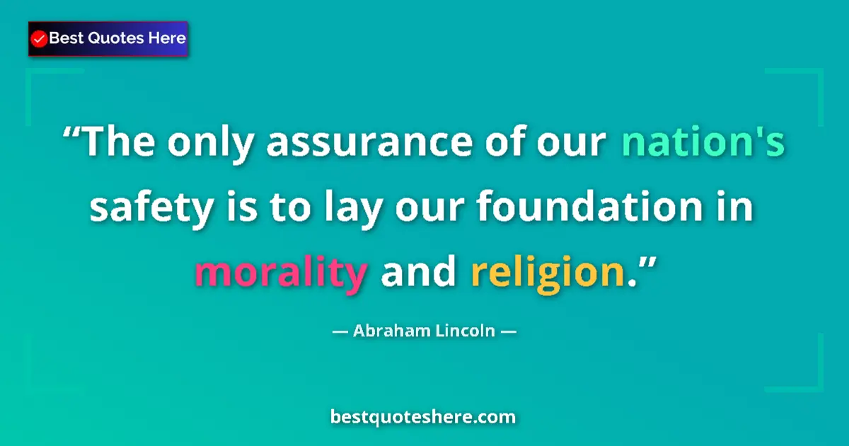 Quote by Abraham Lincoln: The only assurance of our nation's safety is to lay our foundation in morality and religion....