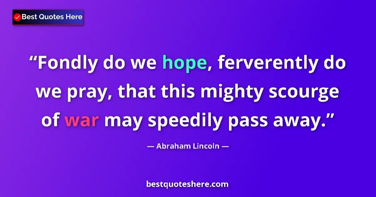 Quote by Abraham Lincoln: Fondly do we hope, ferverently do we pray, that this mighty scourge of war may speedily pass away....