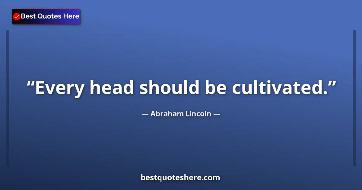 Image for the quote by Abraham Lincoln: Every head should be cultivated....