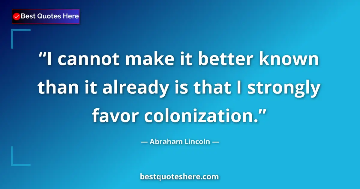 Image for the quote by Abraham Lincoln: I cannot make it better known than it already is that I strongly favor colonization....