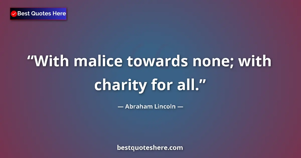 Quote by Abraham Lincoln: With malice towards none; with charity for all....