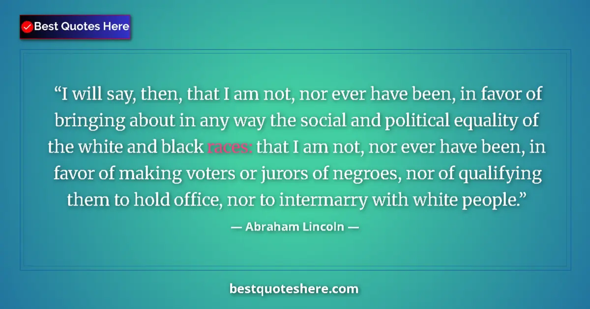 Quote by Abraham Lincoln: I will say, then, that I am not, nor ever have been, in favor of bringing about in any way the socia...