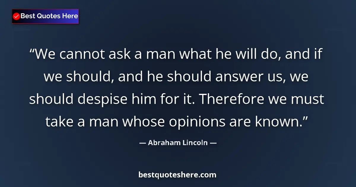 Image for the quote by Abraham Lincoln: We cannot ask a man what he will do, and if we should, and he should answer us, we should despise hi...