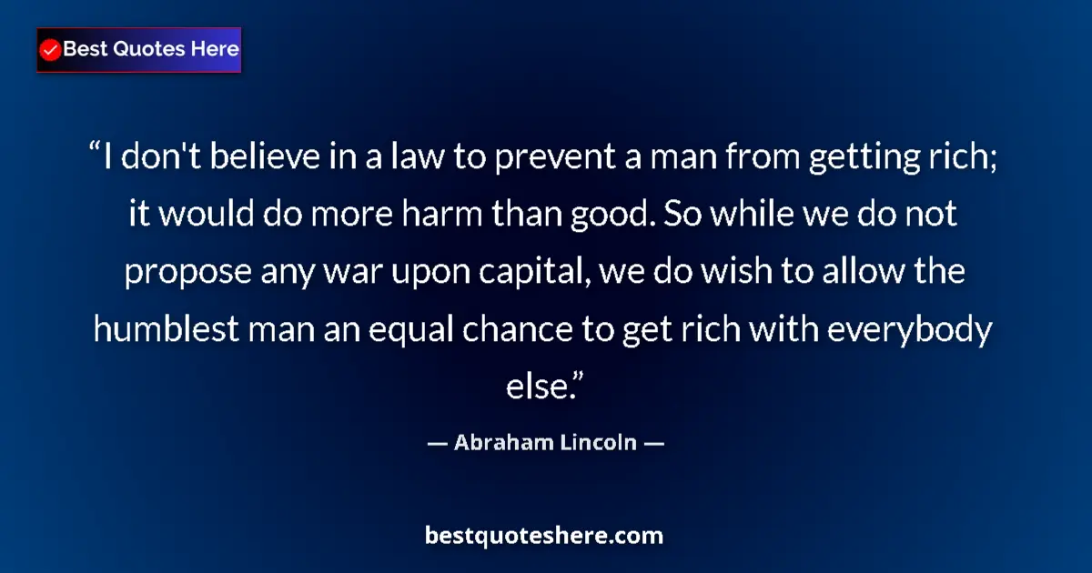 Image for the quote by Abraham Lincoln: I don't believe in a law to prevent a man from getting rich; it would do more harm than good. So whi...