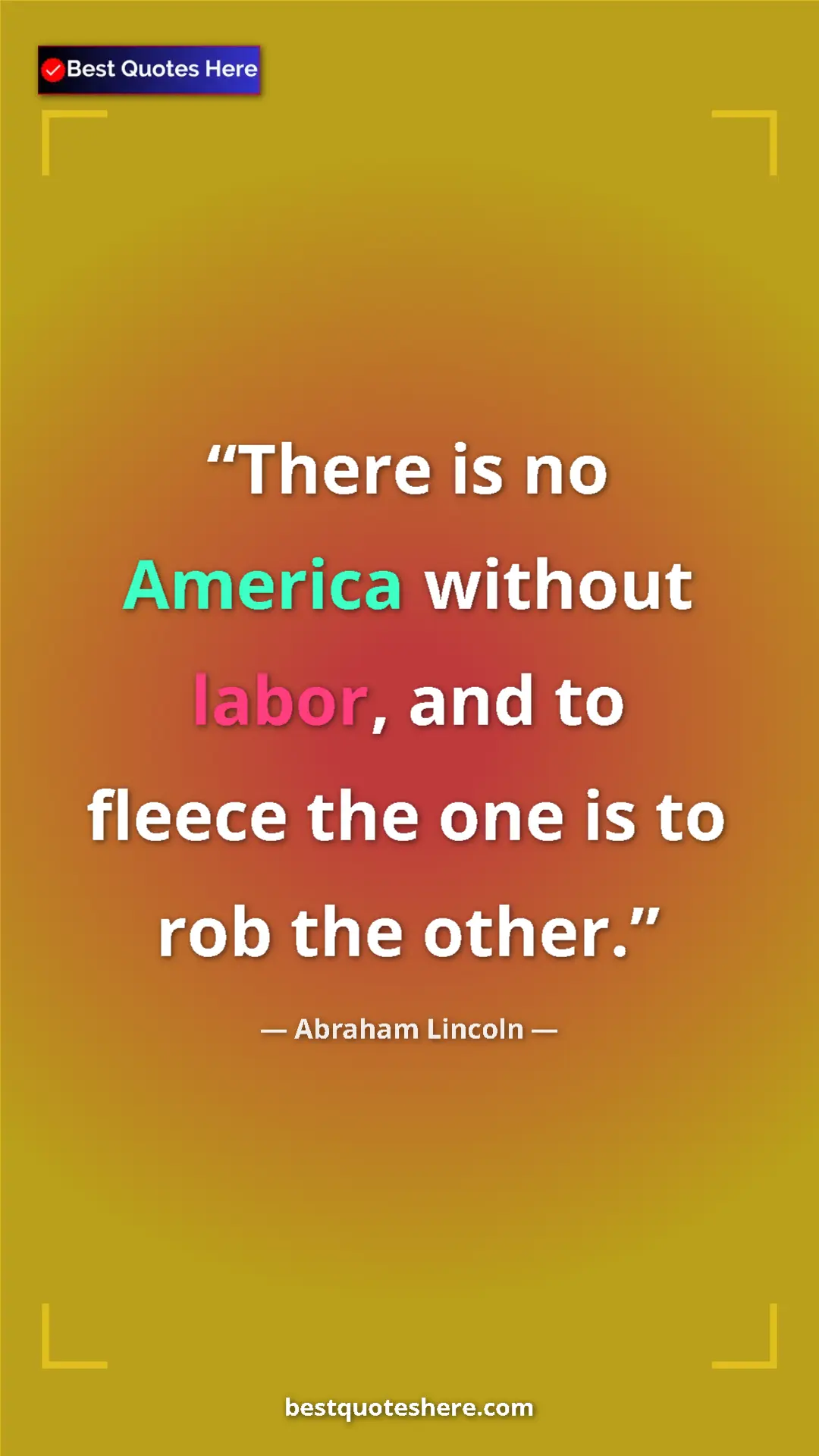Abraham Lincoln Quote Card: "There is no America without labor, and to fleece the one is..." Pinterest quote poster by Abraham Lincoln: "There is no America without labor, and to fleece the one is..."