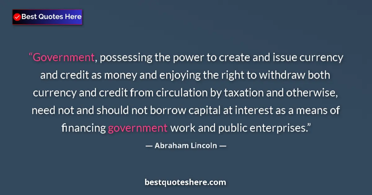 Quote by Abraham Lincoln: Government, possessing the power to create and issue currency and credit as money and enjoying the r...