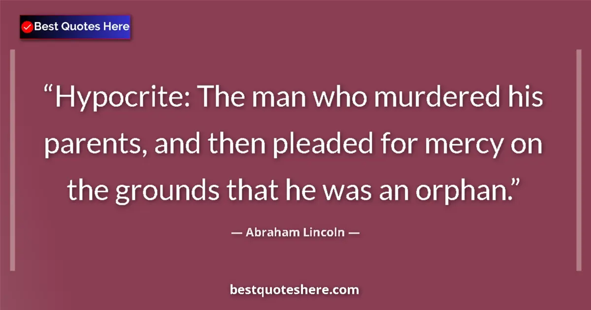 Image for the quote by Abraham Lincoln: Hypocrite: The man who murdered his parents, and then pleaded for mercy on the grounds that he was a...