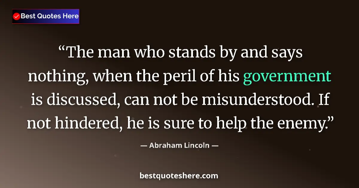 Quote by Abraham Lincoln: The man who stands by and says nothing, when the peril of his government is discussed, can not be mi...
