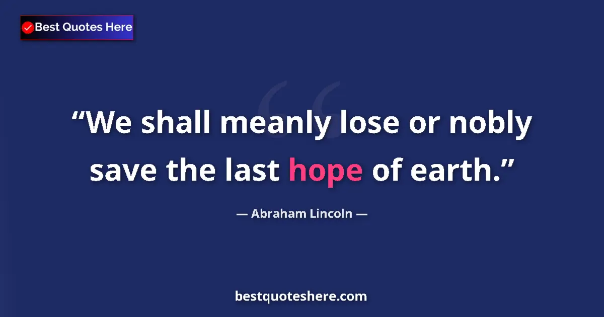 Image for the quote by Abraham Lincoln: We shall meanly lose or nobly save the last hope of earth....