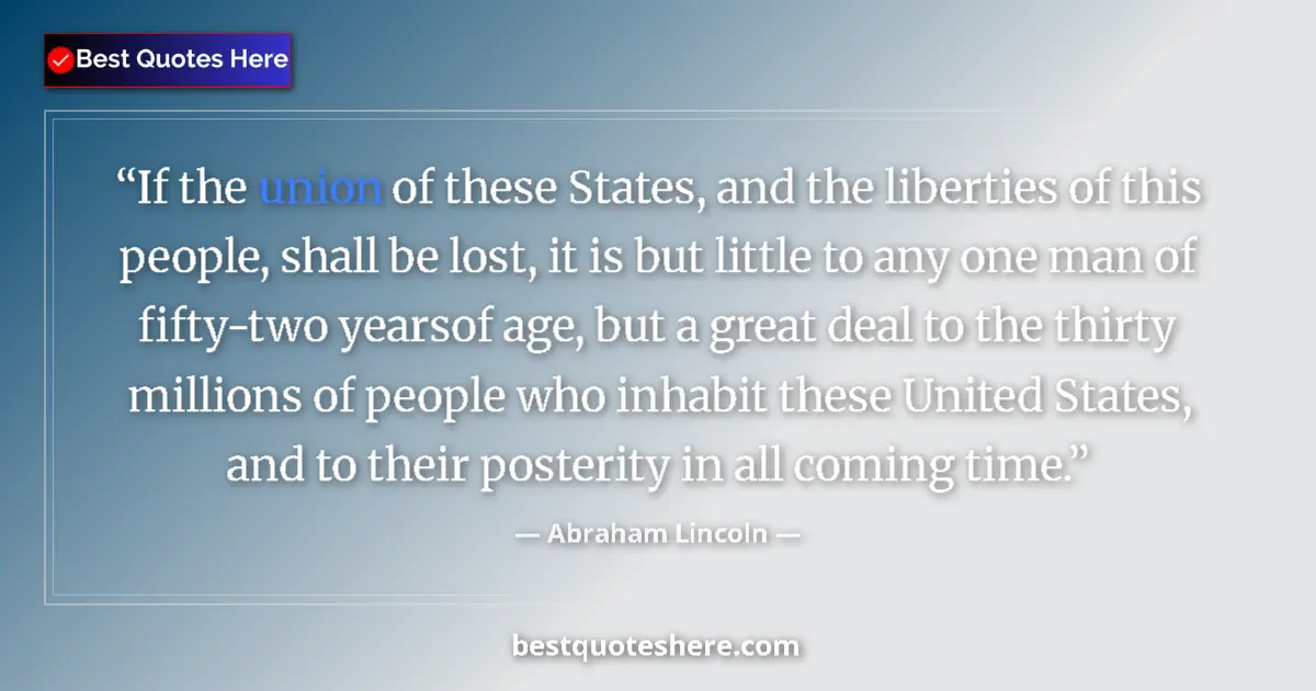 Quote by Abraham Lincoln: If the union of these States, and the liberties of this people, shall be lost, it is but little to a...
