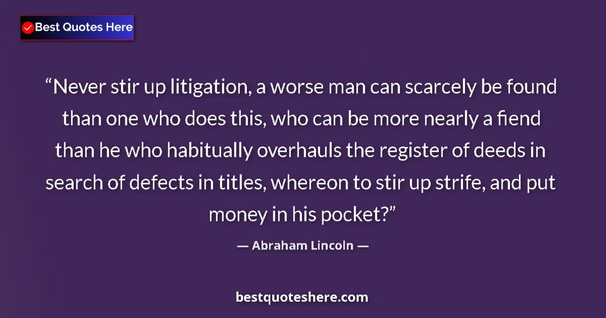 Quote by Abraham Lincoln: Never stir up litigation, a worse man can scarcely be found than one who does this, who can be more ...