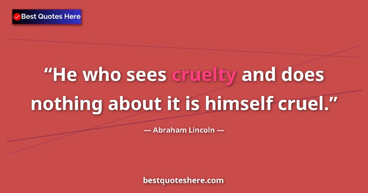 Quote by Abraham Lincoln: He who sees cruelty and does nothing about it is himself cruel....