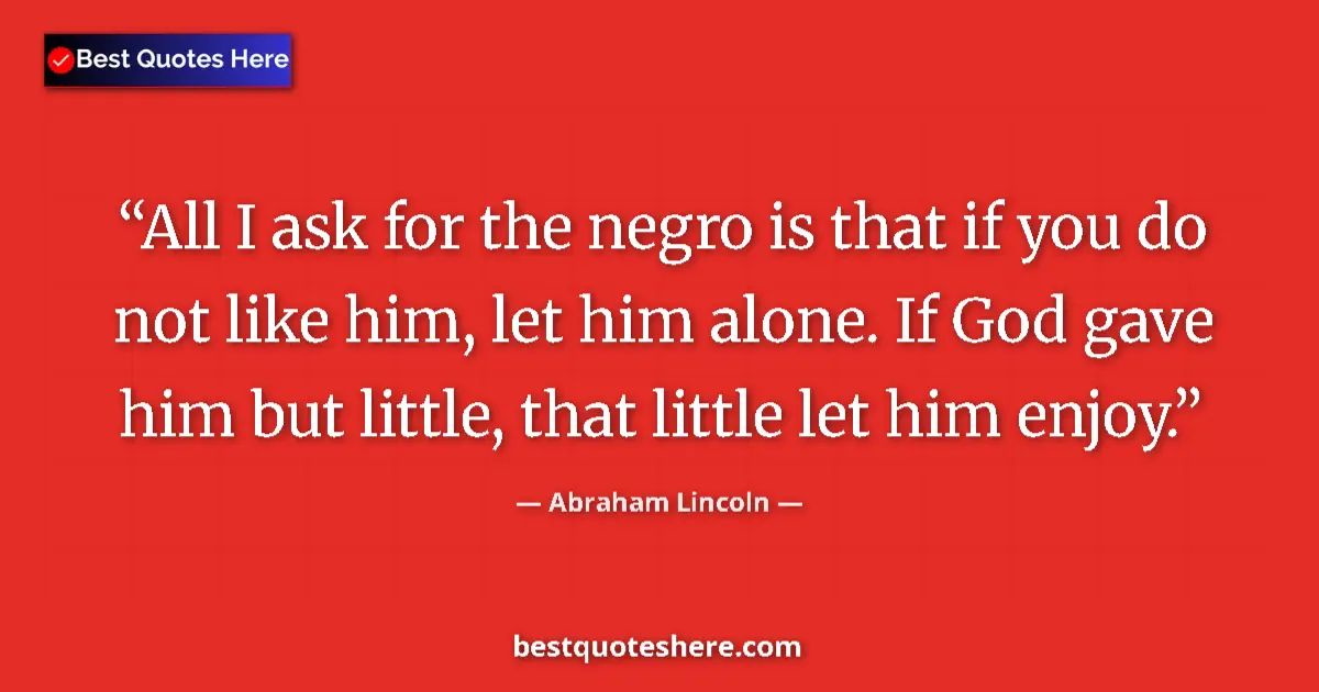 Abraham Lincoln quote: "All I ask for the negro is that if you do not like him, let..."
