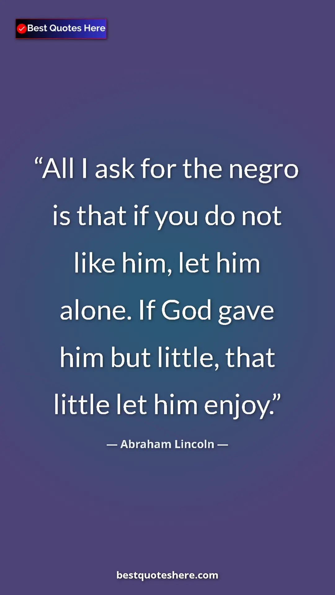 Pinterest quote poster by Abraham Lincoln: "All I ask for the negro is that if you do not like him, let..."