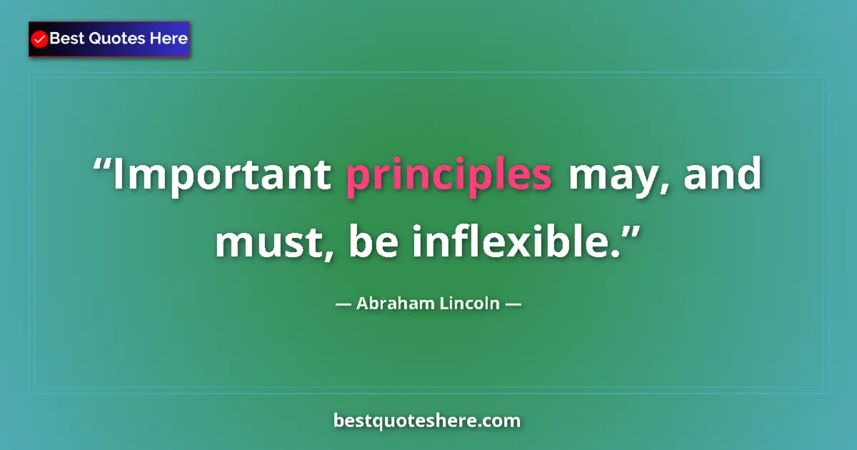 Quote by Abraham Lincoln: Important principles may, and must, be inflexible....