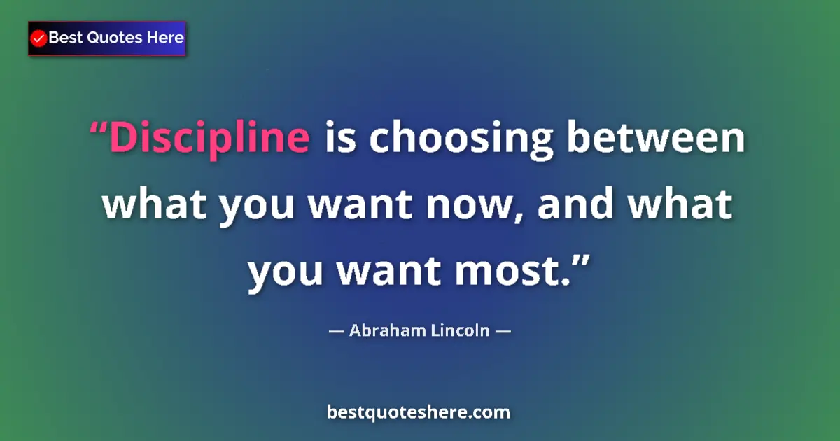 Image for the quote by Abraham Lincoln: Discipline is choosing between what you want now, and what you want most....