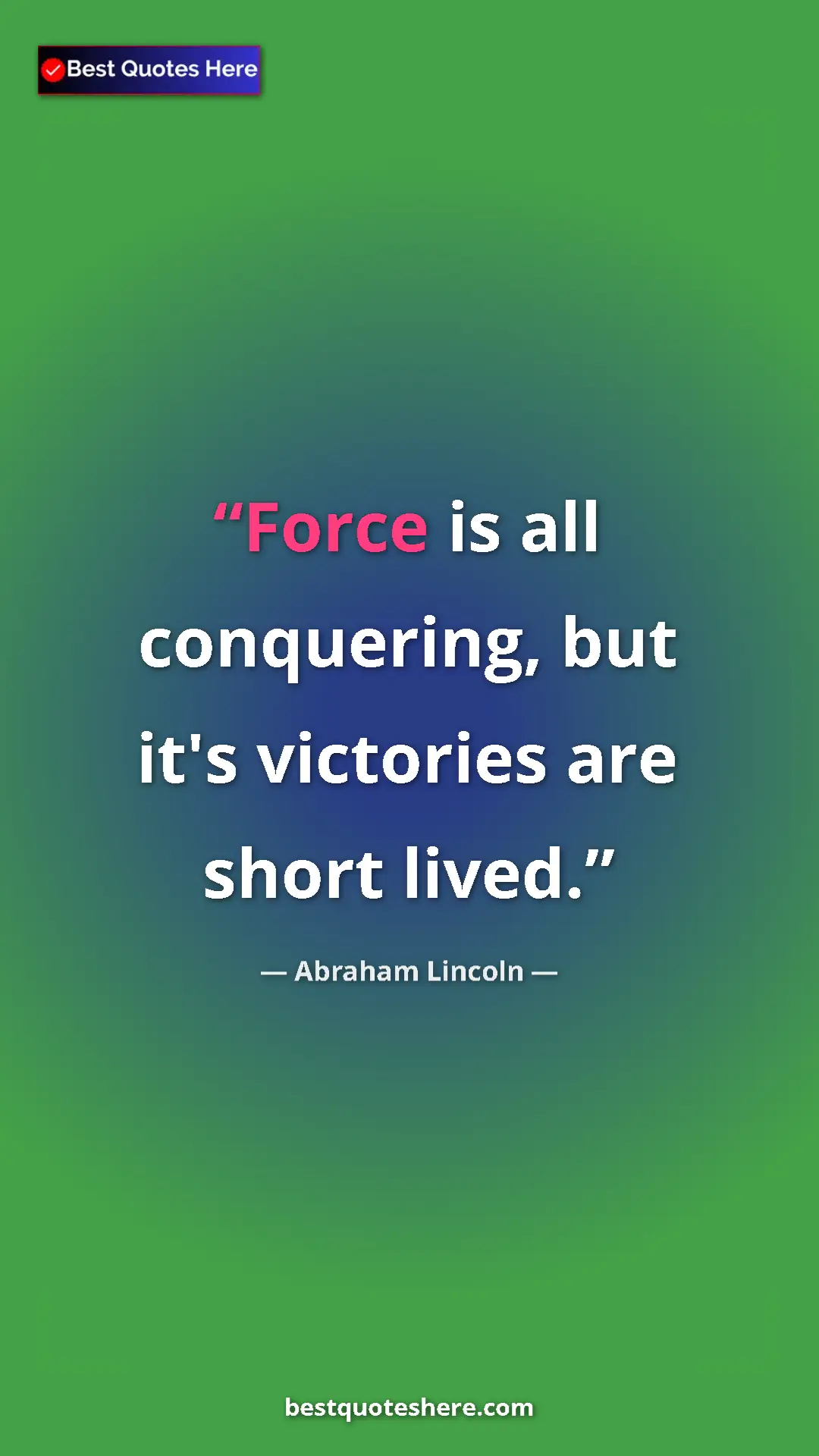 Pinterest quote poster by Abraham Lincoln: "Force is all conquering, but it's victories are short lived."