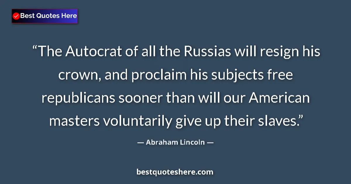 Quote by Abraham Lincoln: The Autocrat of all the Russias will resign his crown, and proclaim his subjects free republicans so...