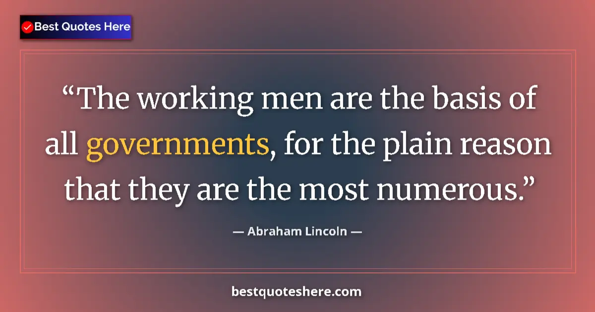 Abraham Lincoln Quote: "The working men are the basis of all governments, for the..." Abraham Lincoln quote: "The working men are the basis of all governments, for the..."