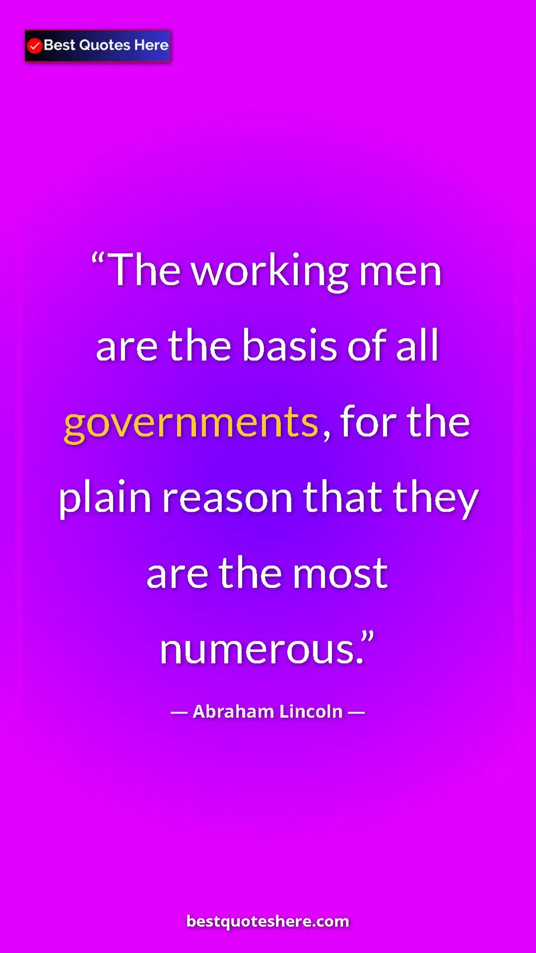Abraham Lincoln Quote Card: "The working men are the basis of all governments, for the..." Pinterest quote poster by Abraham Lincoln: "The working men are the basis of all governments, for the..."