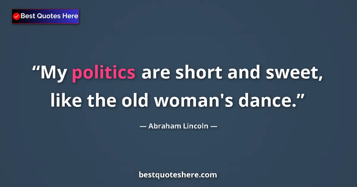 Image for the quote by Abraham Lincoln: My politics are short and sweet, like the old woman's dance....