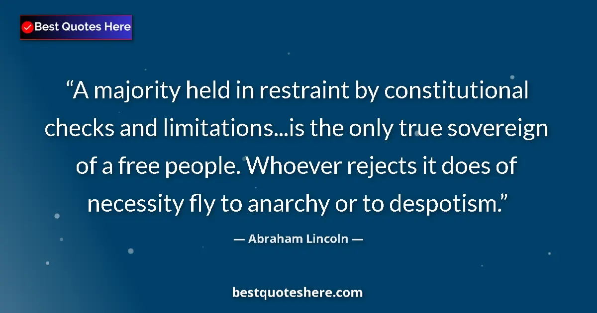 Quote by Abraham Lincoln: A majority held in restraint by constitutional checks and limitations...is the only true sovereign o...