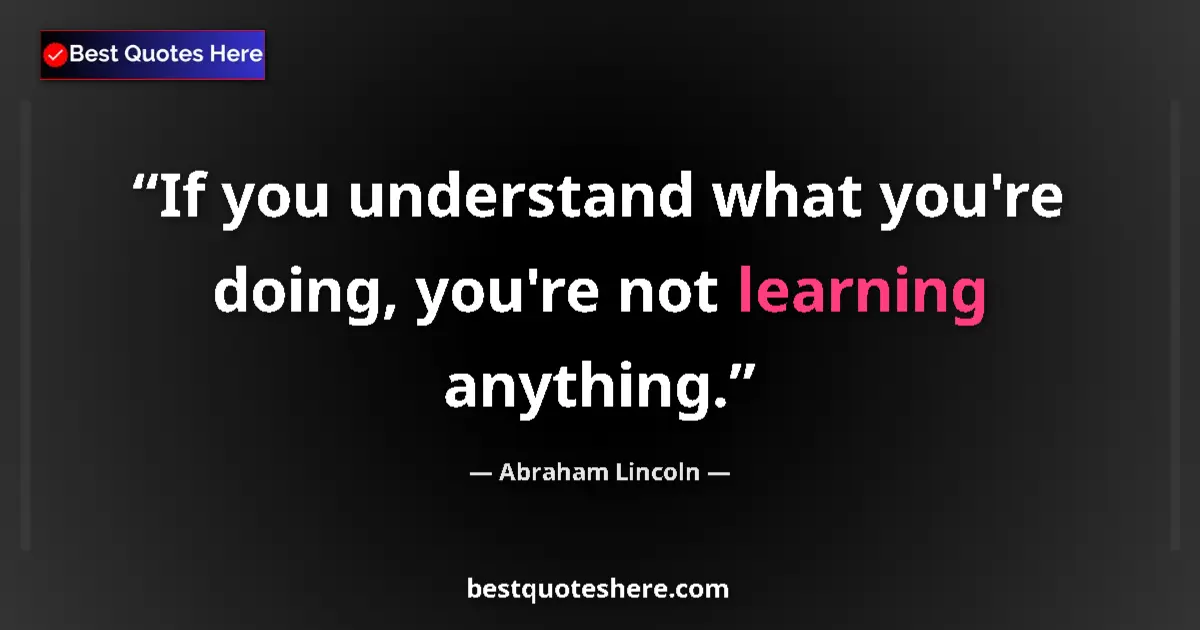Image for the quote by Abraham Lincoln: If you understand what you're doing, you're not learning anything....