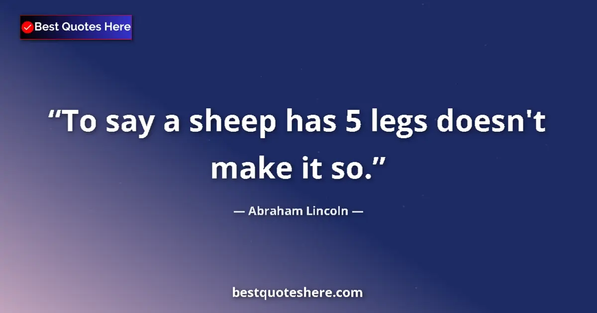 Quote by Abraham Lincoln: To say a sheep has 5 legs doesn't make it so....
