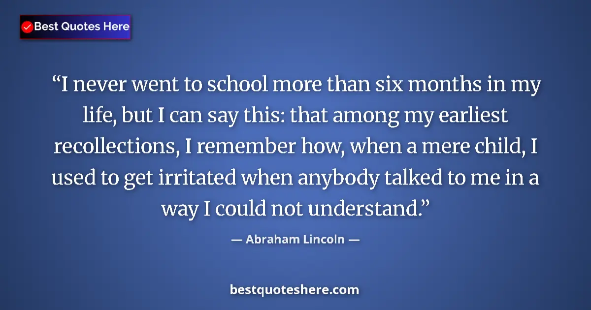 Image for the quote by Abraham Lincoln: I never went to school more than six months in my life, but I can say this: that among my earliest r...