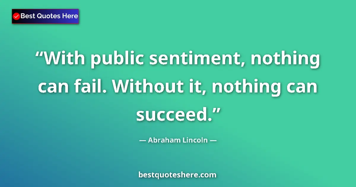 Abraham Lincoln quote: "With public sentiment, nothing can fail. Without it,..."