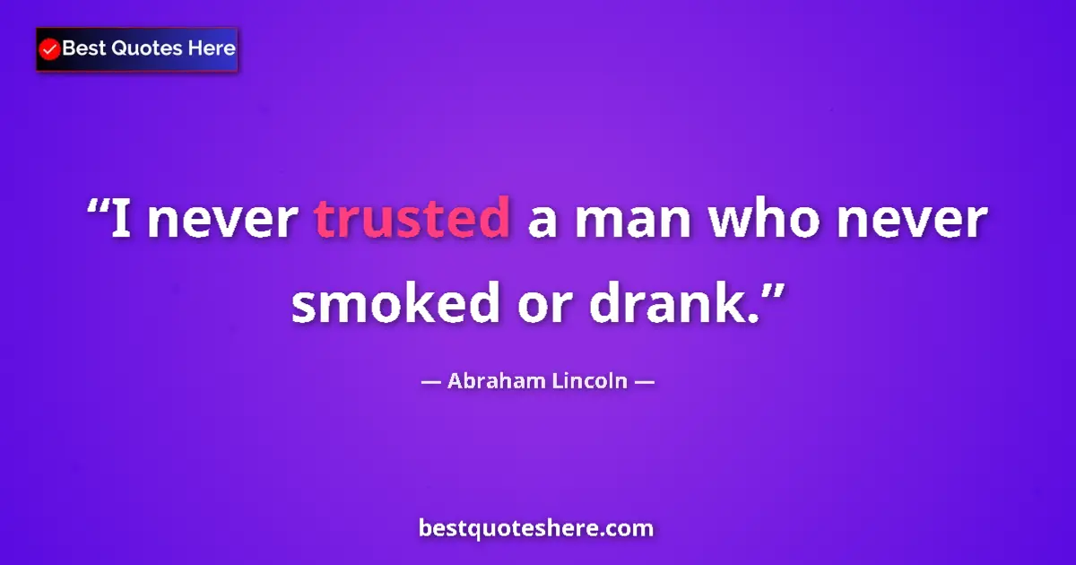 Image for the quote by Abraham Lincoln: I never trusted a man who never smoked or drank....