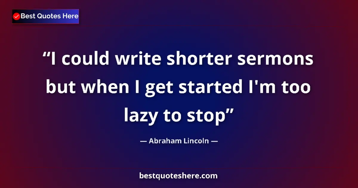Image for the quote by Abraham Lincoln: I could write shorter sermons but when I get started I'm too lazy to stop...