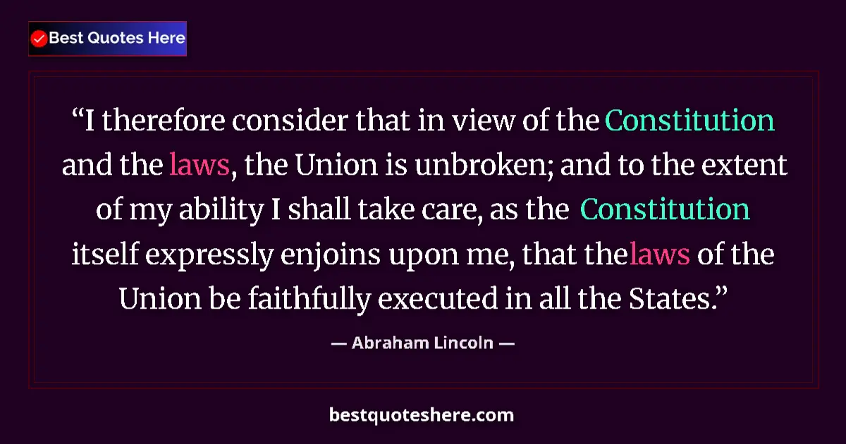 Quote by Abraham Lincoln: I therefore consider that in view of the Constitution and the laws, the Union is unbroken; and to th...