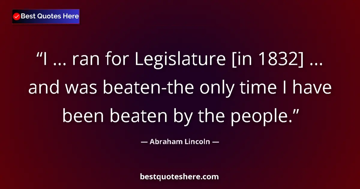 Image for the quote by Abraham Lincoln: I ... ran for Legislature [in 1832] ... and was beaten-the only time I have been beaten by the peopl...