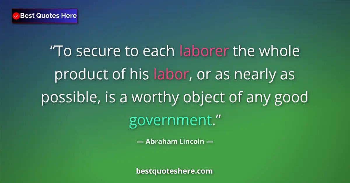 Quote by Abraham Lincoln: To secure to each laborer the whole product of his labor, or as nearly as possible, is a worthy obje...