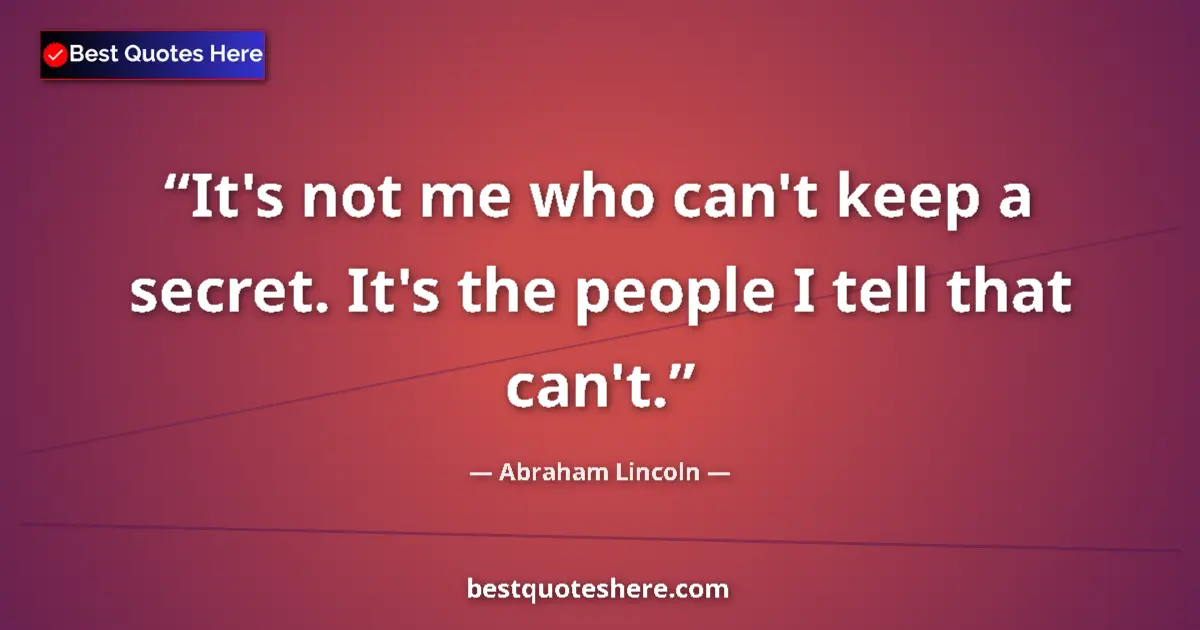 Abraham Lincoln quote: "It's not me who can't keep a secret. It's the people I tell..."