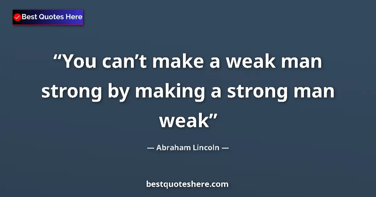 Abraham Lincoln quote: "You can’t make a weak man strong by making a strong man weak"