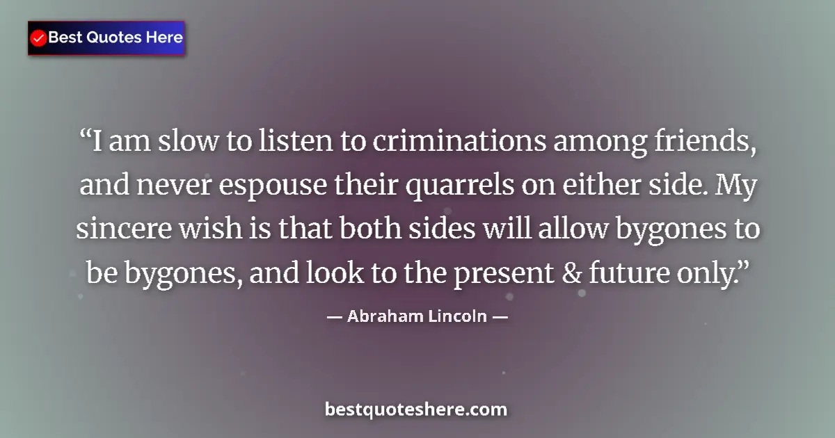 Quote by Abraham Lincoln: I am slow to listen to criminations among friends,