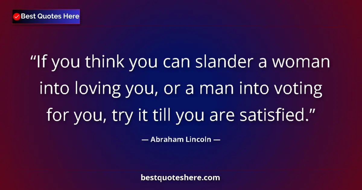 Image for the quote by Abraham Lincoln: If you think you can slander a woman into loving you, or a man into voting for you, try it till you ...