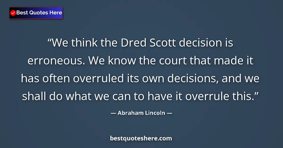 Image for the quote by Abraham Lincoln: We think the Dred Scott decision is erroneous. We know the court that made it has often overruled it...