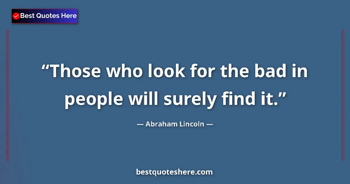 Quote by Abraham Lincoln: Those who look for the bad in people will surely find it....