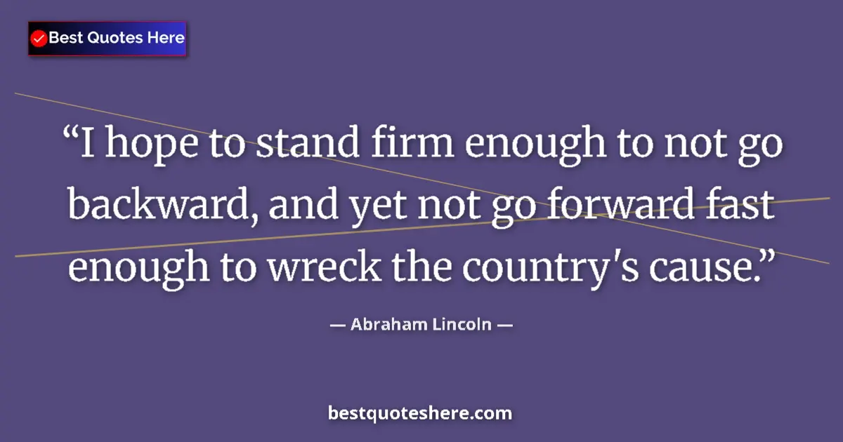 Quote by Abraham Lincoln: I hope to stand firm enough to not go backward, and yet not go forward fast enough to wreck the coun...