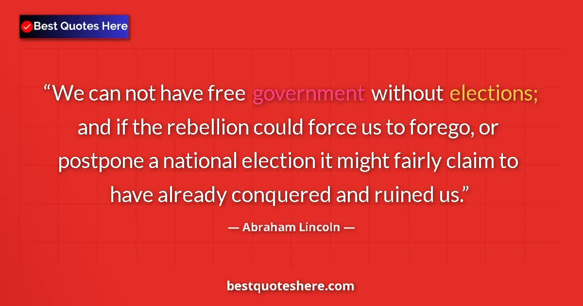 Quote by Abraham Lincoln: We can not have free government without elections; and if the rebellion could force us to forego, or...