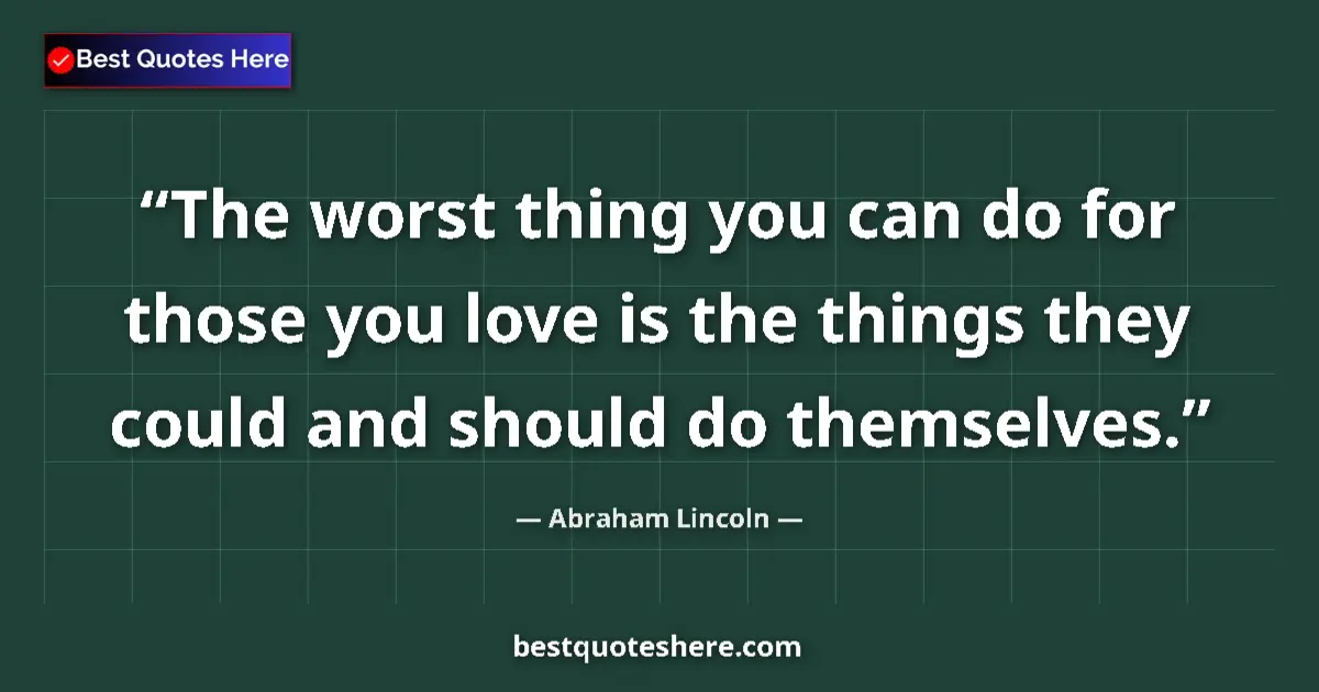 Image for the quote by Abraham Lincoln: The worst thing you can do for those you love is the things they could and should do themselves....