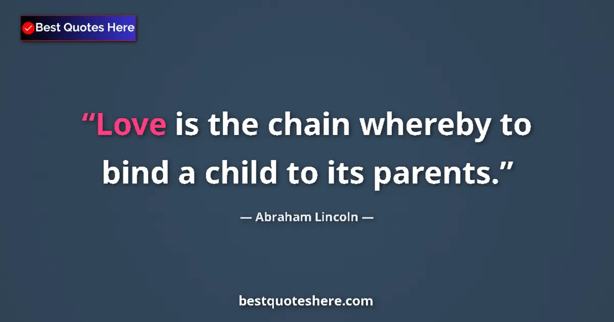 Quote by Abraham Lincoln: Love is the chain whereby to bind a child to its parents....