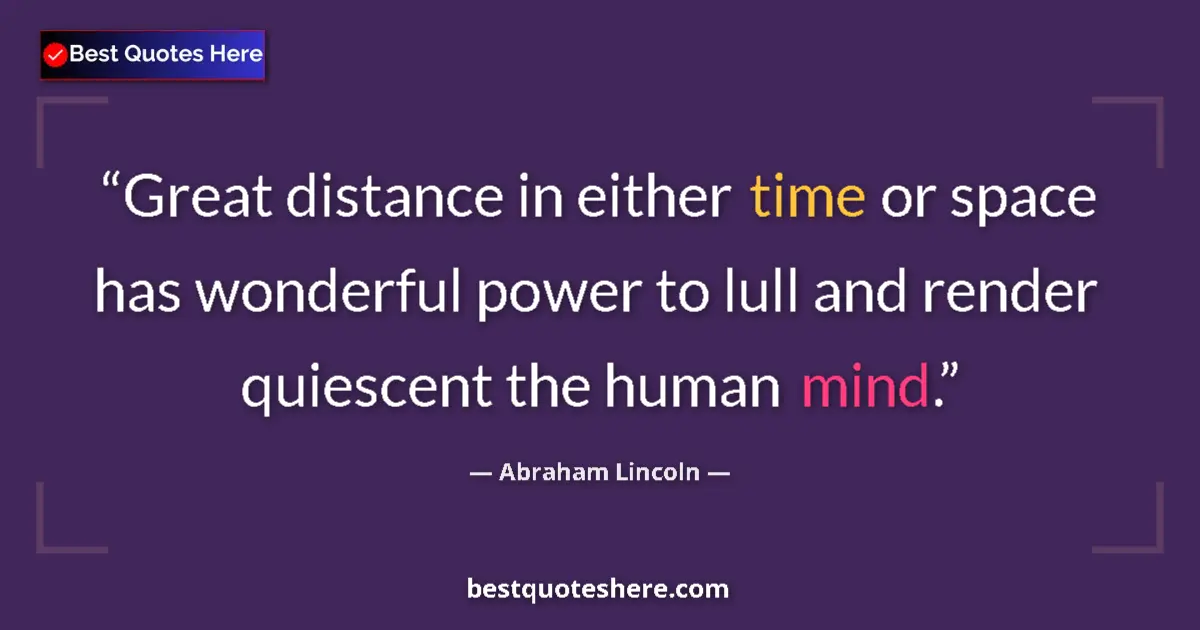Image for the quote by Abraham Lincoln: Great distance in either time or space has wonderful power to lull and render quiescent the human mi...