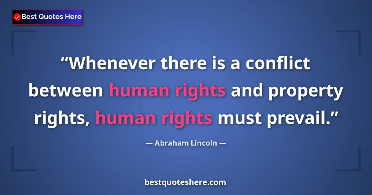 Quote by Abraham Lincoln: Whenever there is a conflict between human rights and property rights, human rights must prevail....